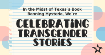 In the Midst of Texas’s Book Banning Hysteria, We’re Celebrating Transgender Stories