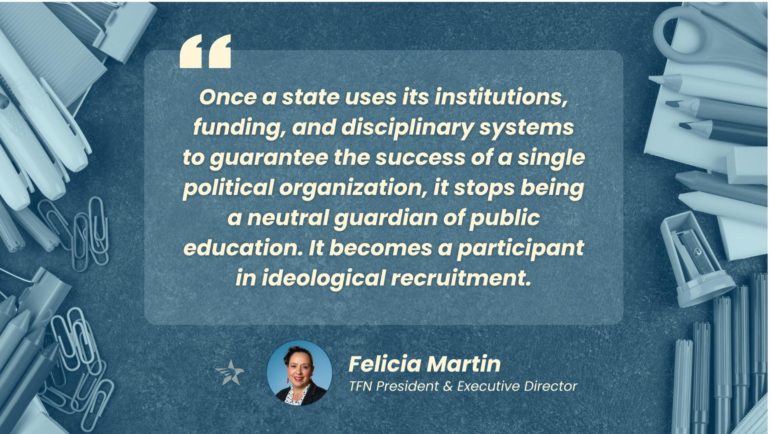 Quote graphic with office supplies background showing quotation marks followed by text reading 'Once a state uses its institutions, funding, and disciplinary systems to guarantee the success of a single political organization, it stops being a neutral guardian of public education. It becomes a participant in ideological recruitment.' Attribution shows headshot of Felicia Martin, TFN President & Executive Director, with small star icon.